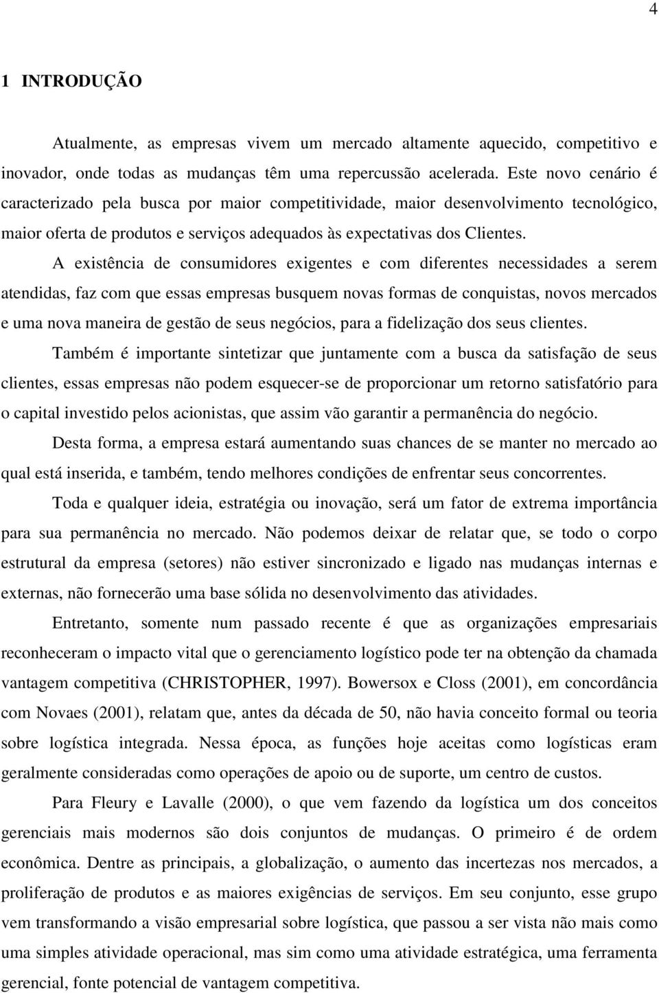 A existência de consumidores exigentes e com diferentes necessidades a serem atendidas, faz com que essas empresas busquem novas formas de conquistas, novos mercados e uma nova maneira de gestão de