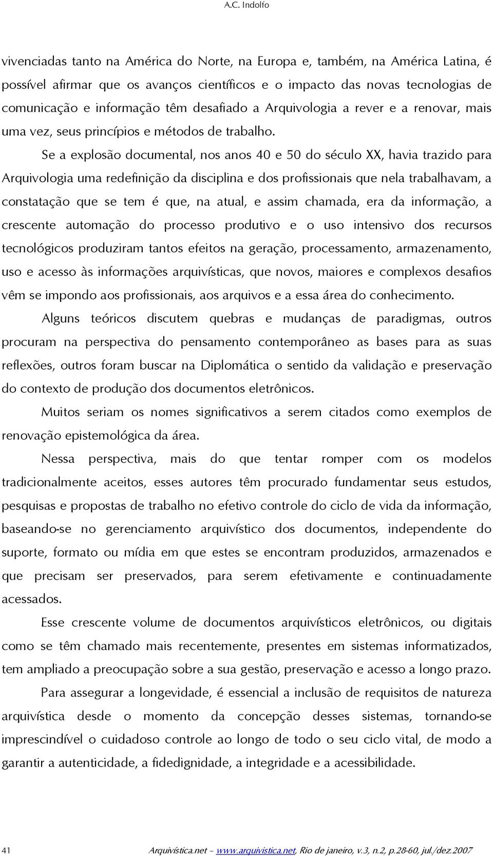 Se a explosão documental, nos anos 40 e 50 do século XX, havia trazido para Arquivologia uma redefinição da disciplina e dos profissionais que nela trabalhavam, a constatação que se tem é que, na