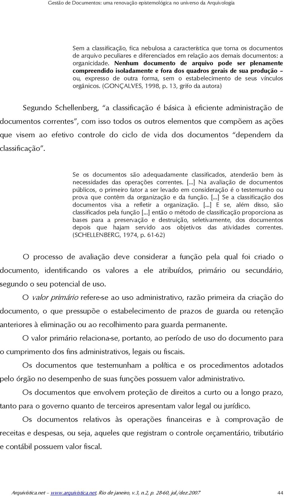 Nenhum documento de arquivo pode ser plenamente compreendido isoladamente e fora dos quadros gerais de sua produção ou, expresso de outra forma, sem o estabelecimento de seus vínculos orgânicos.