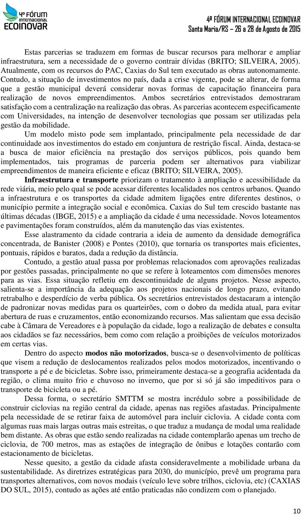 Contudo, a situação de investimentos no país, dada a crise vigente, pode se alterar, de forma que a gestão municipal deverá considerar novas formas de capacitação financeira para realização de novos