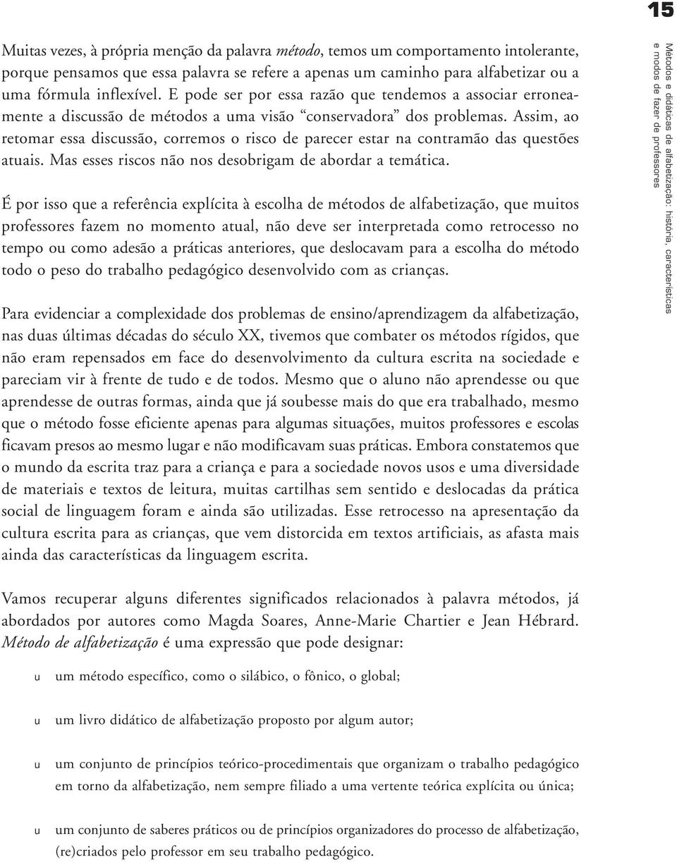 Assim, ao retomar essa discssão, corremos o risco de parecer estar na contramão das qestões atais. Mas esses riscos não nos desobrigam de abordar a temática.