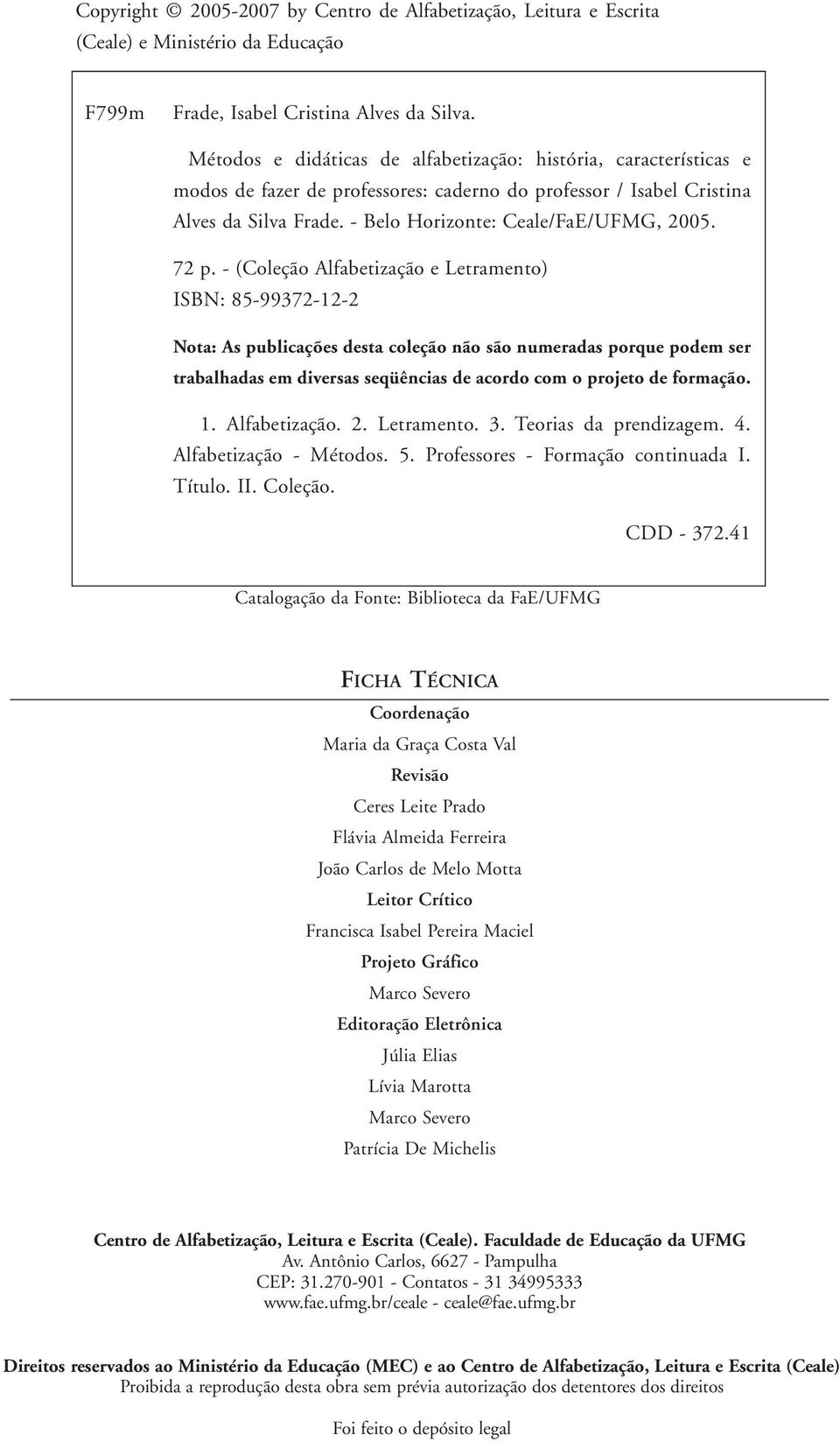 72 p. - (Coleção Alfabetização e Letramento) ISBN: 85-99372-12-2 Nota: As pblicações desta coleção não são nmeradas porqe podem ser trabalhadas em diversas seqüências de acordo com o projeto de