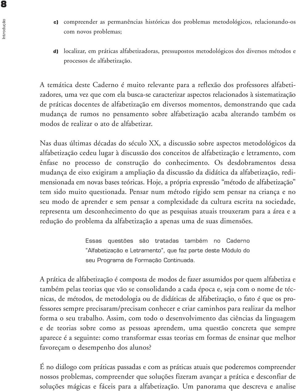 A temática deste Caderno é mito relevante para a reflexão dos professores alfabetizadores, ma vez qe com ela bsca-se caracterizar aspectos relacionados à sistematização de práticas docentes de