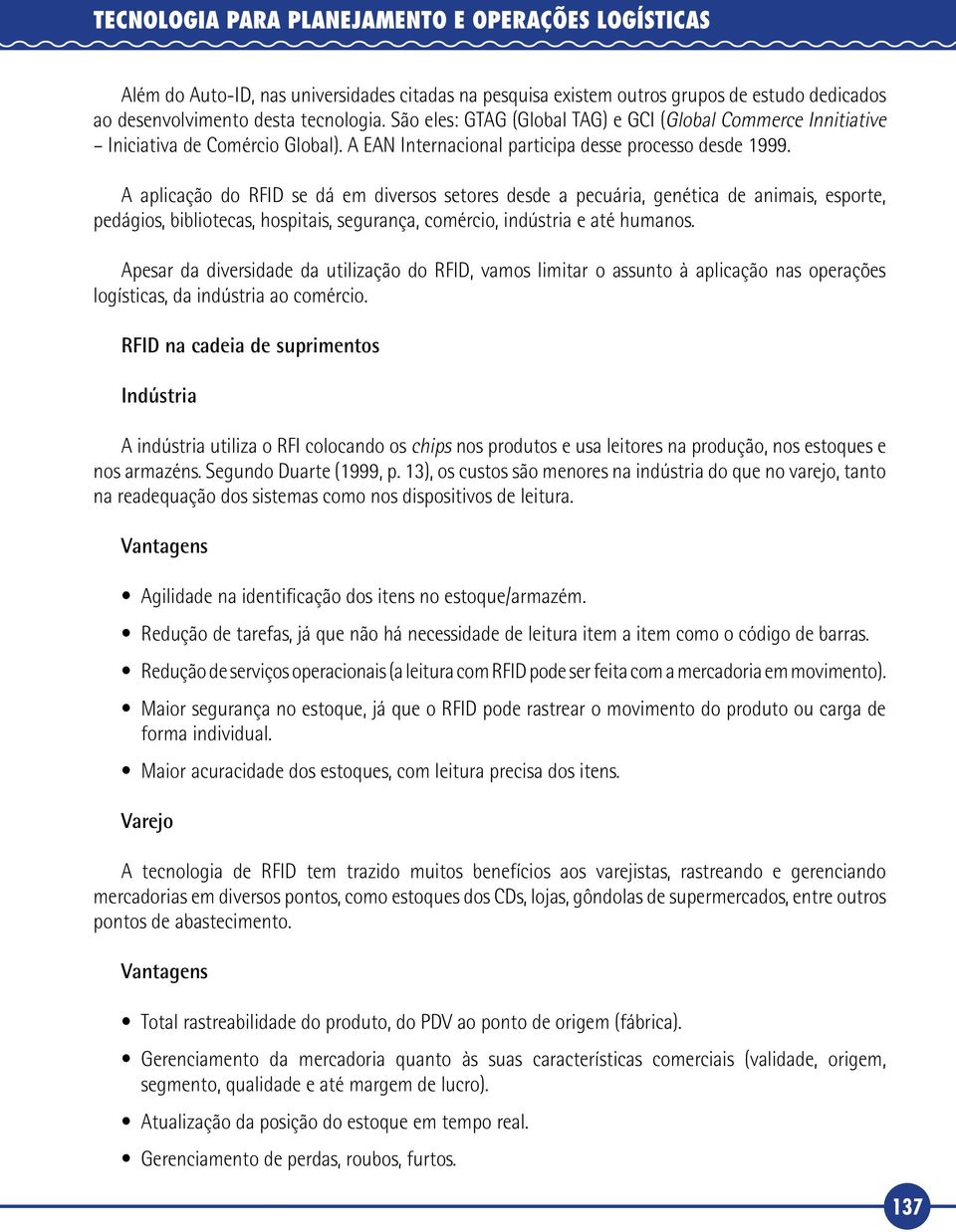 A aplicação do RFID se dá em diversos setores desde a pecuária, genética de animais, esporte, pedágios, bibliotecas, hospitais, segurança, comércio, indústria e até humanos.