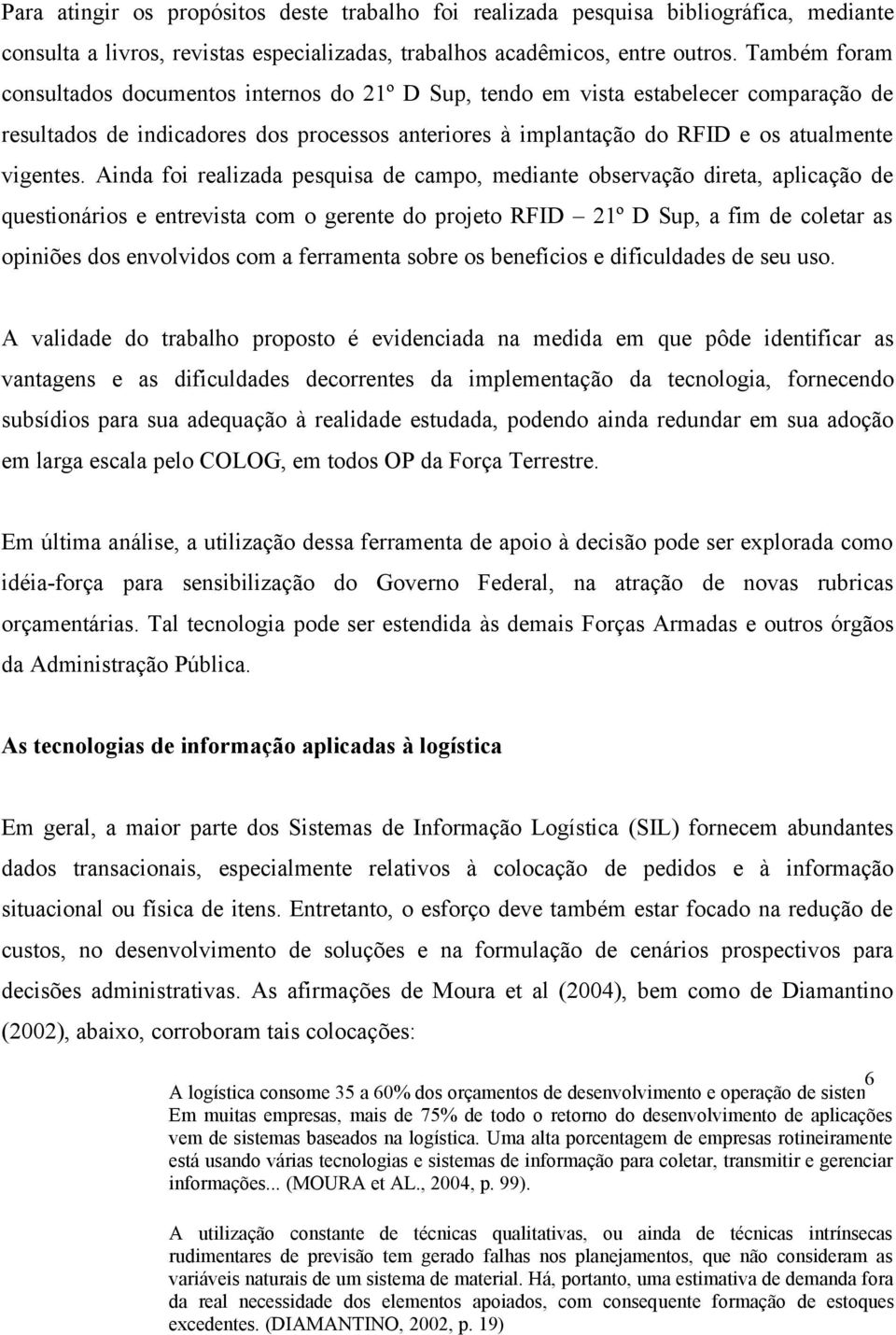 Ainda foi realizada pesquisa de campo, mediante observação direta, aplicação de questionários e entrevista com o gerente do projeto RFID 21º D Sup, a fim de coletar as opiniões dos envolvidos com a