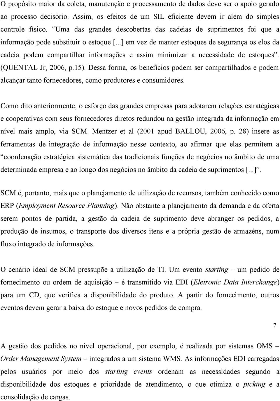 ..] em vez de manter estoques de segurança os elos da cadeia podem compartilhar informações e assim minimizar a necessidade de estoques. (QUENTAL Jr, 2006, p.15).