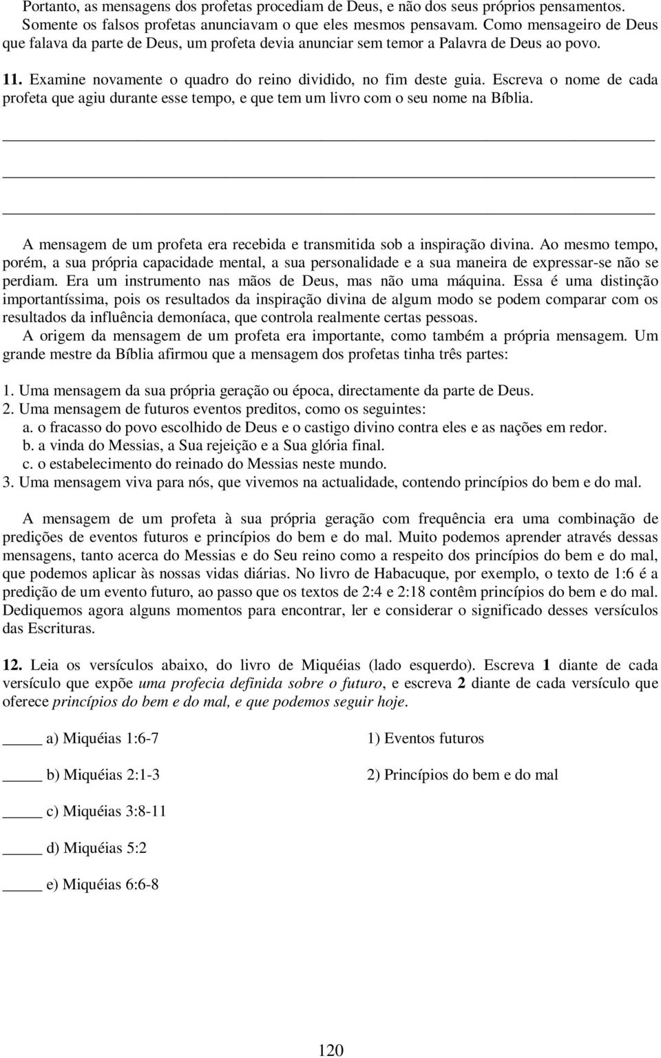 Escreva o nome de cada profeta que agiu durante esse tempo, e que tem um livro com o seu nome na Bíblia. A mensagem de um profeta era recebida e transmitida sob a inspiração divina.