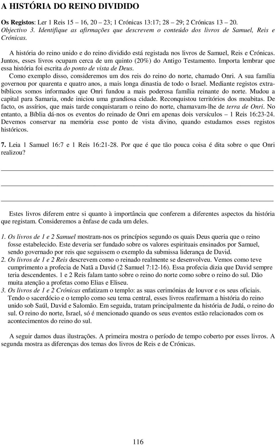 Juntos, esses livros ocupam cerca de um quinto (20%) do Antigo Testamento. Importa lembrar que essa história foi escrita do ponto de vista de Deus.