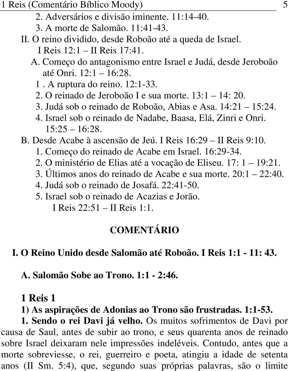 Judá sob o reinado de Roboão, Abias e Asa. 14:21 15:24. 4. Israel sob o reinado de Nadabe, Baasa, Elá, Zinri e Onri. 15:25 16:28. B. Desde Acabe à ascensão de Jeú. I Reis 16:29 II Reis 9:10. 1. Começo do reinado de Acabe em Israel.