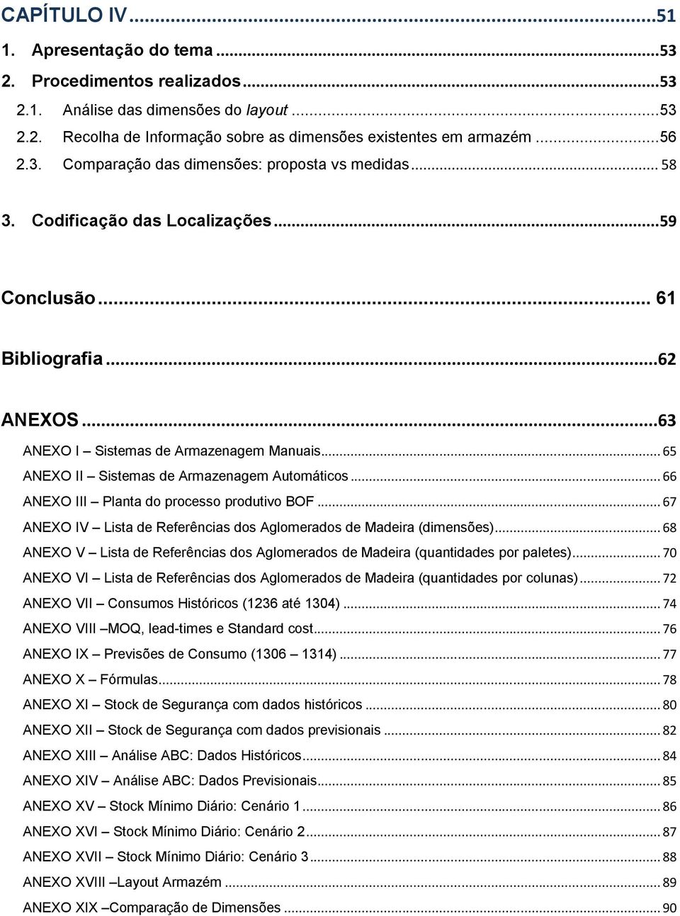 .. 65 ANEXO II Sistemas de Armazenagem Automáticos... 66 ANEXO III Planta do processo produtivo BOF... 67 ANEXO IV Lista de Referências dos Aglomerados de Madeira (dimensões).