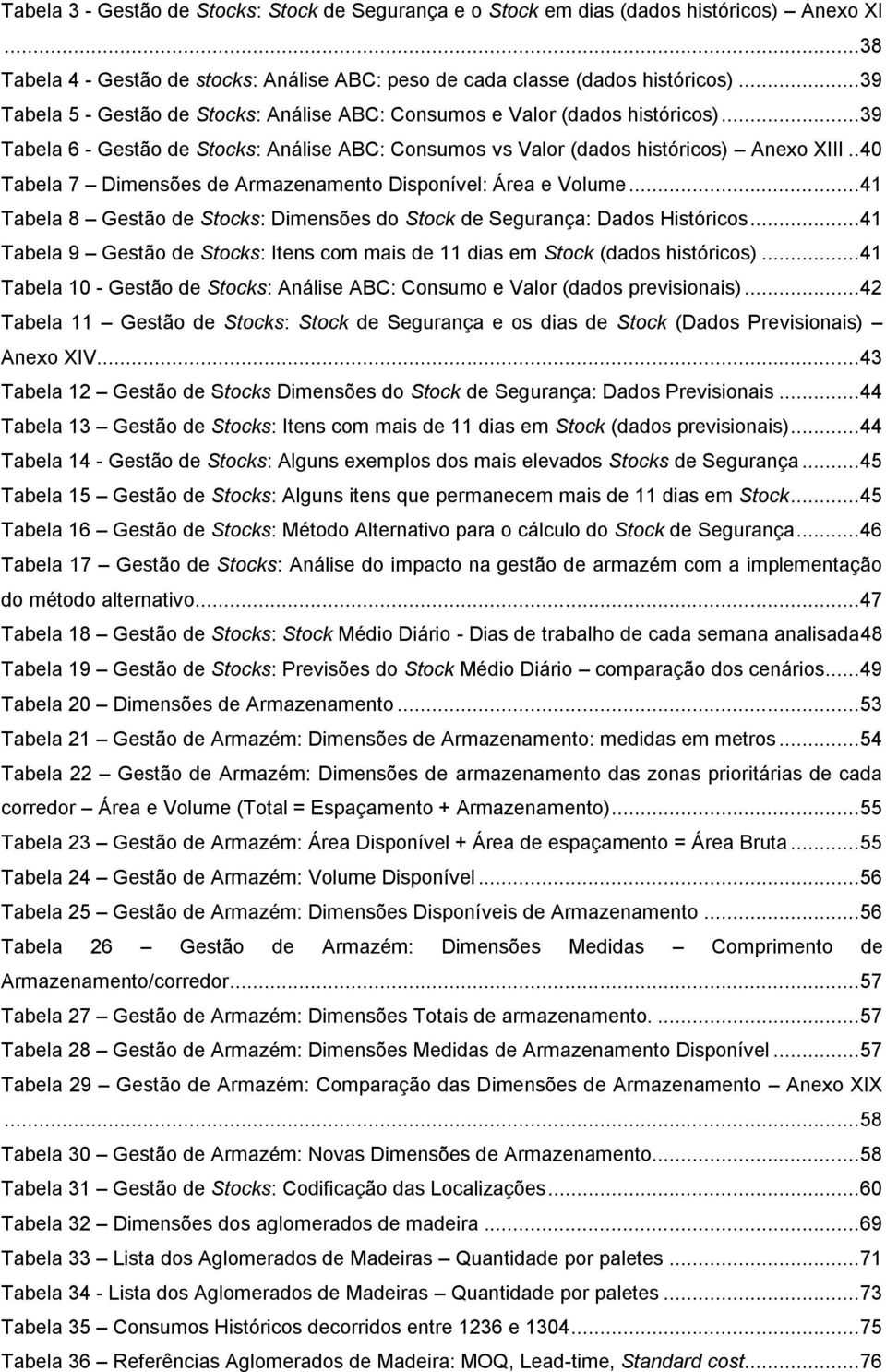 . 40 Tabela 7 Dimensões de Armazenamento Disponível: Área e Volume... 41 Tabela 8 Gestão de Stocks: Dimensões do Stock de Segurança: Dados Históricos.