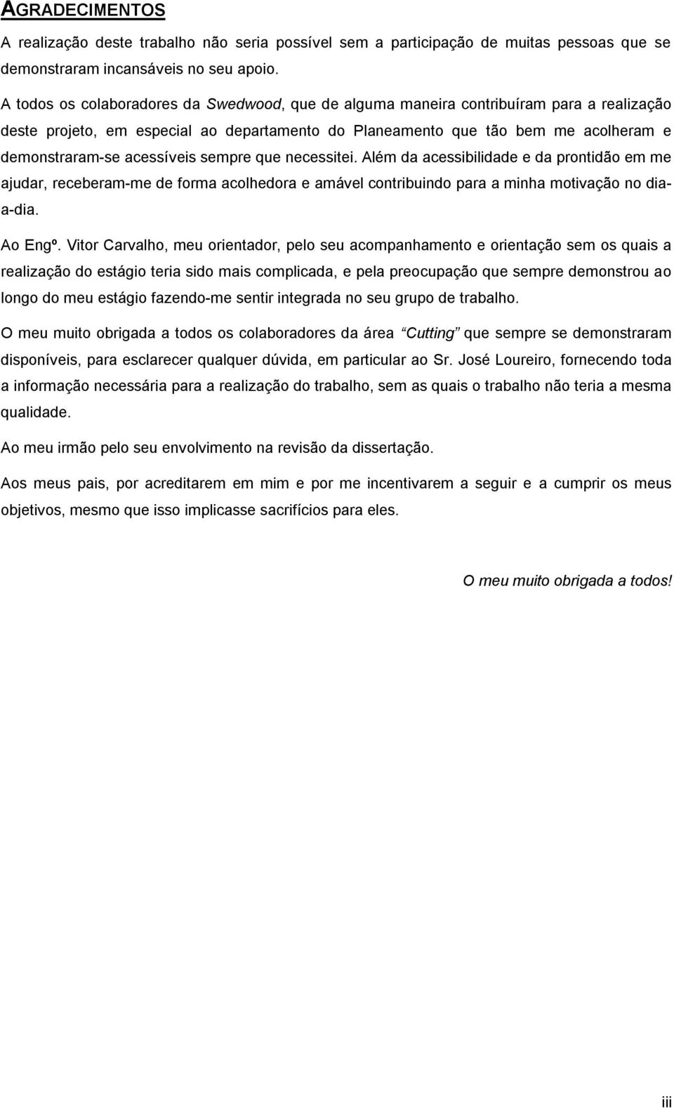 acessíveis sempre que necessitei. Além da acessibilidade e da prontidão em me ajudar, receberam-me de forma acolhedora e amável contribuindo para a minha motivação no diaa-dia. Ao Engº.