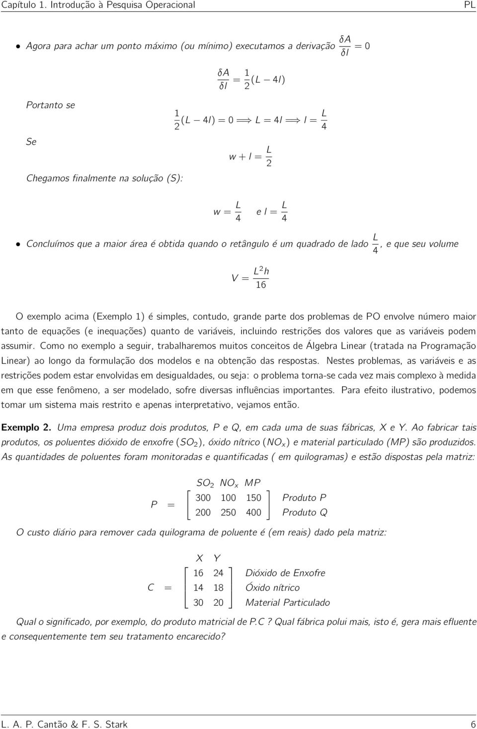 Chegamos finalmente na solução (S): w = L 4 e l = L 4 Concluímos que a maior área é obtida quando o retângulo é um quadrado de lado L, e que seu volume 4 V = L2 h 16 O exemplo acima (Exemplo 1) é