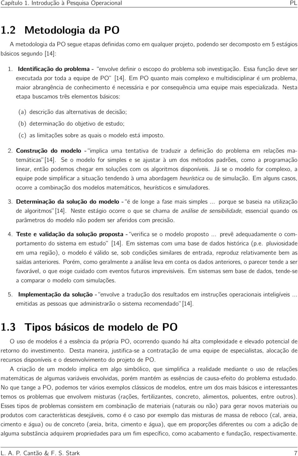 Em PO quanto mais complexo e multidisciplinar é um problema, maior abrangência de conhecimento é necessária e por consequência uma equipe mais especializada.