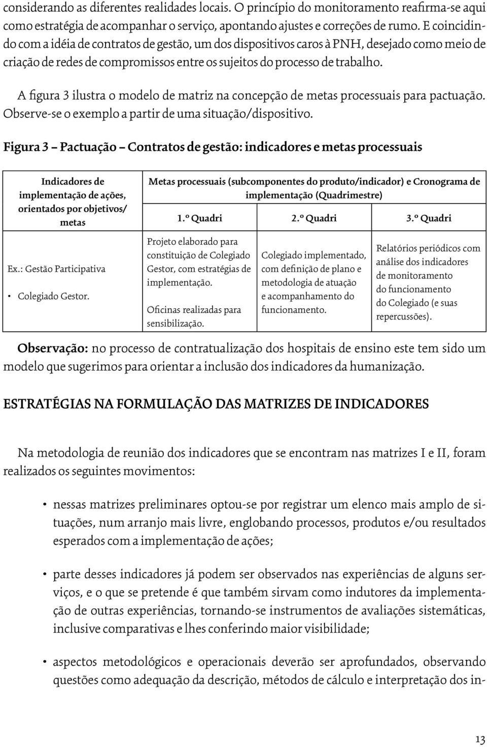 A figura 3 ilustra o modelo de matriz na concepção de metas processuais para pactuação. Observe-se o exemplo a partir de uma situação/dispositivo.