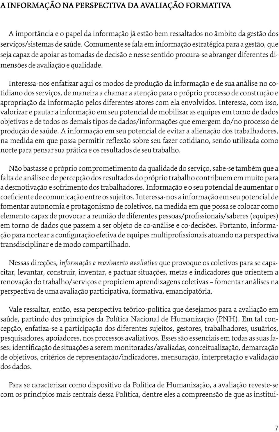 Interessa-nos enfatizar aqui os modos de produção da informação e de sua análise no cotidiano dos serviços, de maneira a chamar a atenção para o próprio processo de construção e apropriação da