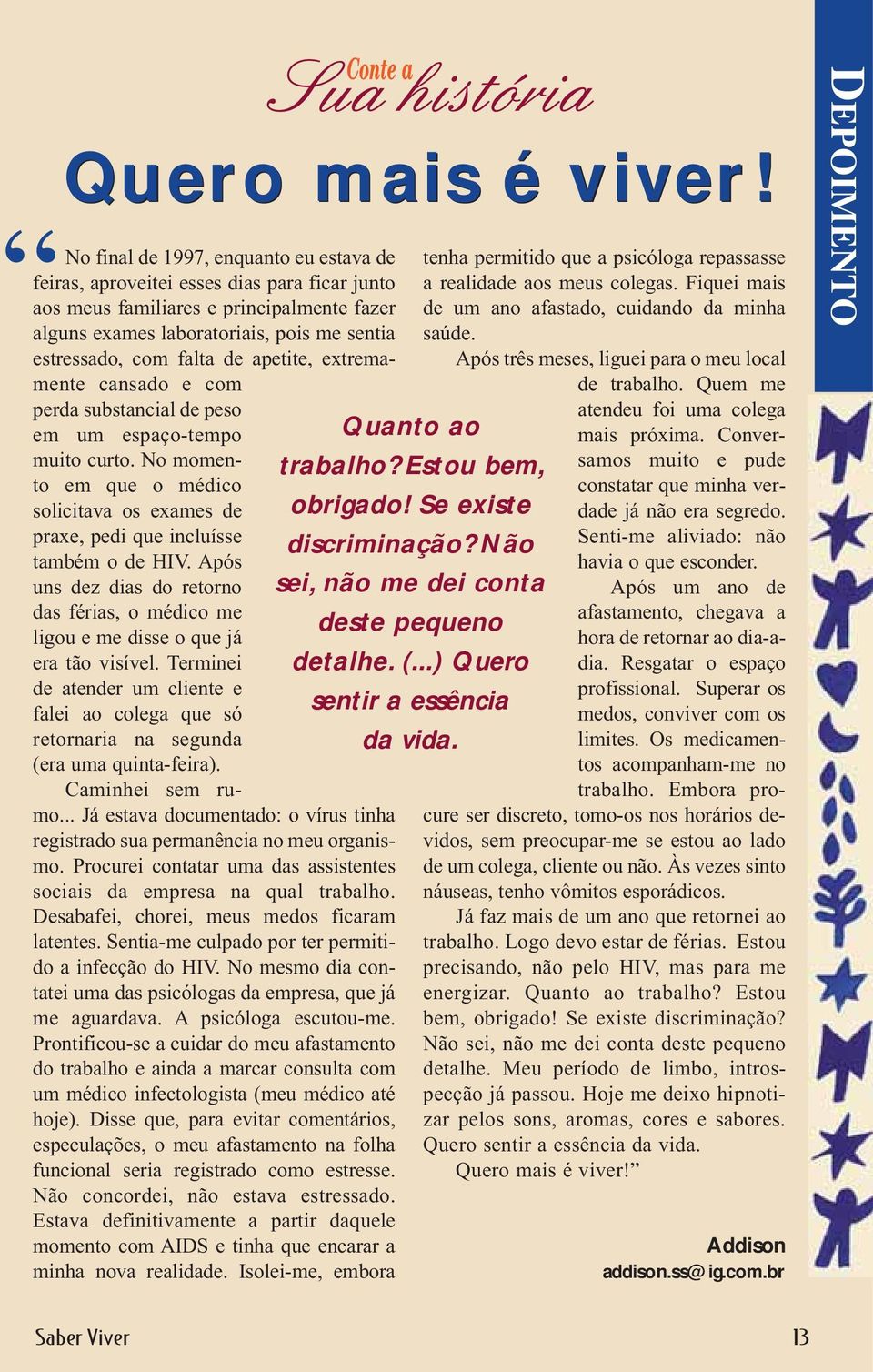 apetite, extremamente cansado e com perda substancial de peso em um espaço-tempo muito curto. No momento em que o médico solicitava os exames de praxe, pedi que incluísse também o de HIV.