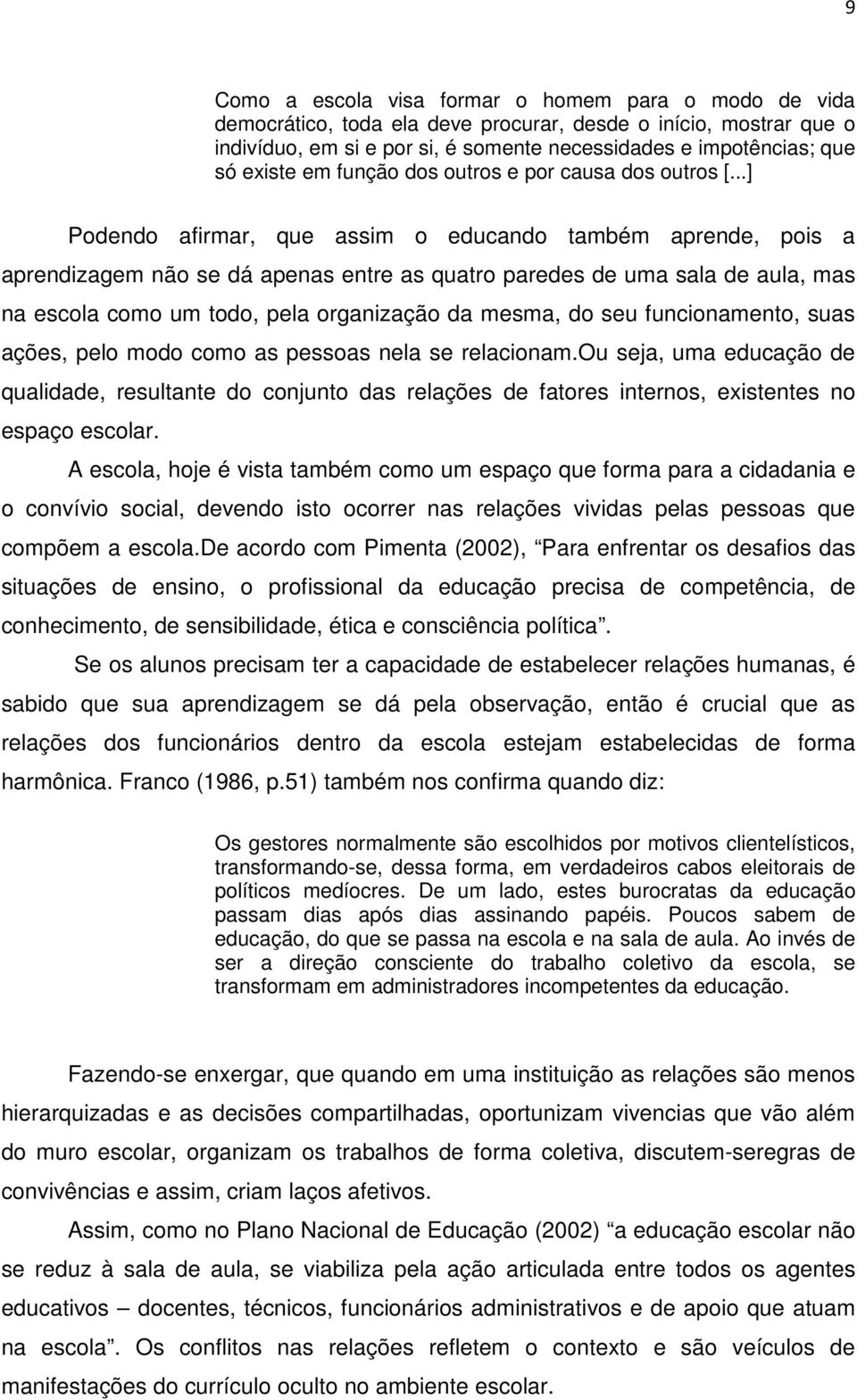 ..] Podendo afirmar, que assim o educando também aprende, pois a aprendizagem não se dá apenas entre as quatro paredes de uma sala de aula, mas na escola como um todo, pela organização da mesma, do