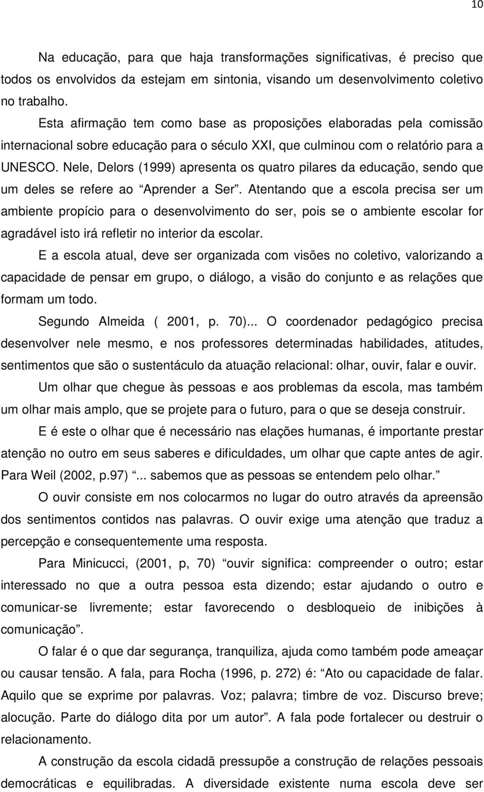 Nele, Delors (1999) apresenta os quatro pilares da educação, sendo que um deles se refere ao Aprender a Ser.