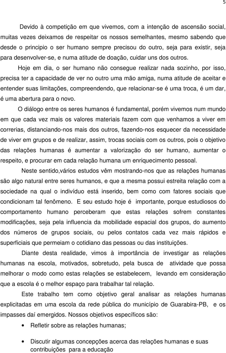 Hoje em dia, o ser humano não consegue realizar nada sozinho, por isso, precisa ter a capacidade de ver no outro uma mão amiga, numa atitude de aceitar e entender suas limitações, compreendendo, que