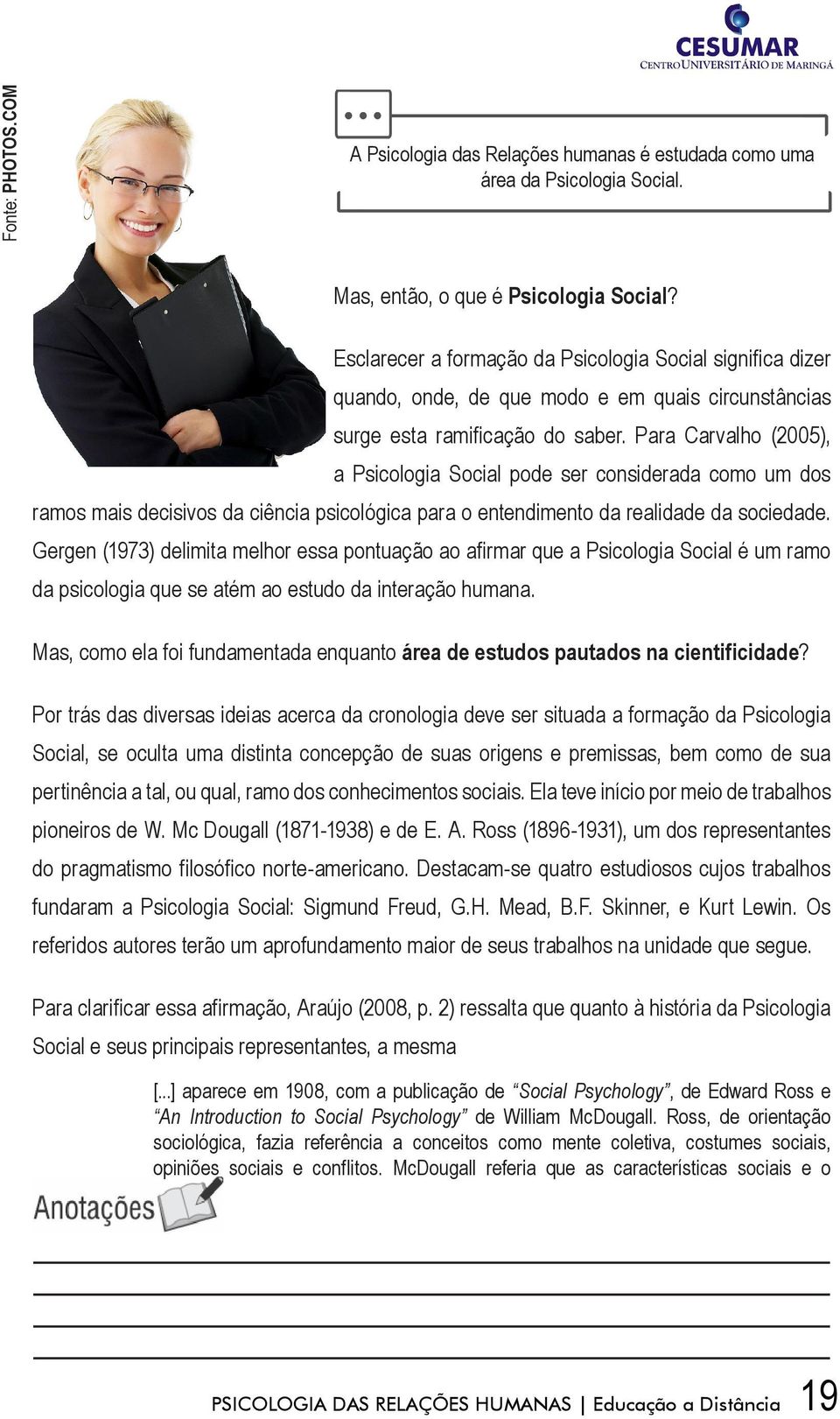 Para Carvalho (2005), a Psicologia Social pode ser considerada como um dos ramos mais decisivos da ciência psicológica para o entendimento da realidade da sociedade.