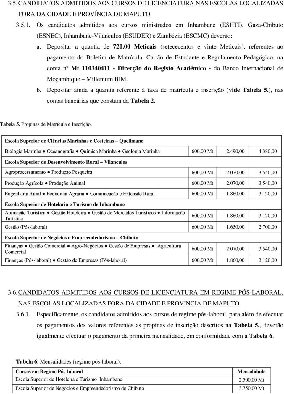 Depositar ainda a quantia referente à taxa de matrícula e inscrição (vide Tabela 5.), nas contas bancárias que constam da Tabela 2. Tabela 5. Propinas de Matrícula e Inscrição.