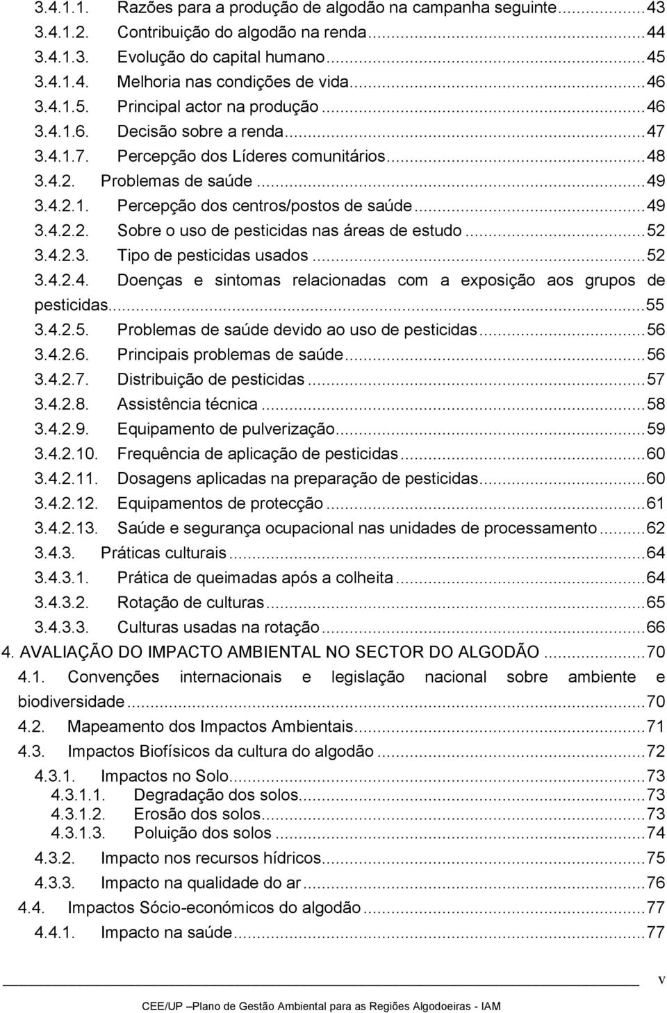 .. 49 3.4.2.2. Sobre o uso de pesticidas nas áreas de estudo... 52 3.4.2.3. Tipo de pesticidas usados... 52 3.4.2.4. Doenças e sintomas relacionadas com a exposição aos grupos de pesticidas...55 3.4.2.5. Problemas de saúde devido ao uso de pesticidas.