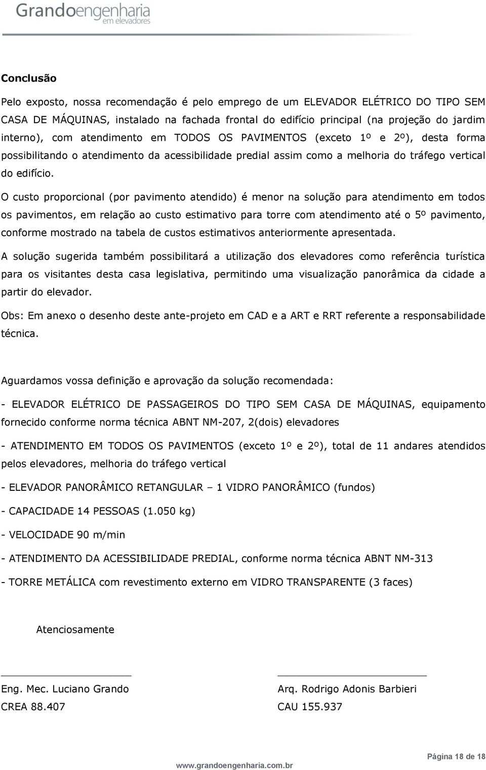 O custo proporcional (por pavimento atendido) é menor na solução para atendimento em todos os pavimentos, em relação ao custo estimativo para torre com atendimento até o 5º pavimento, conforme