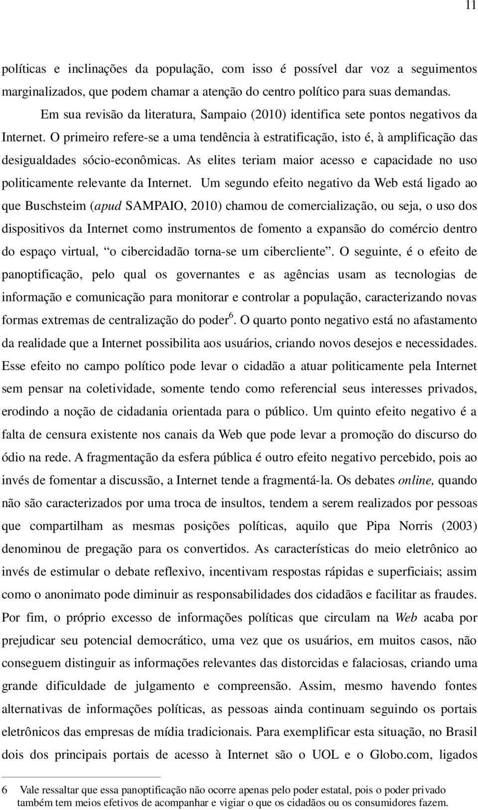 O primeiro refere-se a uma tendência à estratificação, isto é, à amplificação das desigualdades sócio-econômicas. As elites teriam maior acesso e capacidade no uso politicamente relevante da Internet.