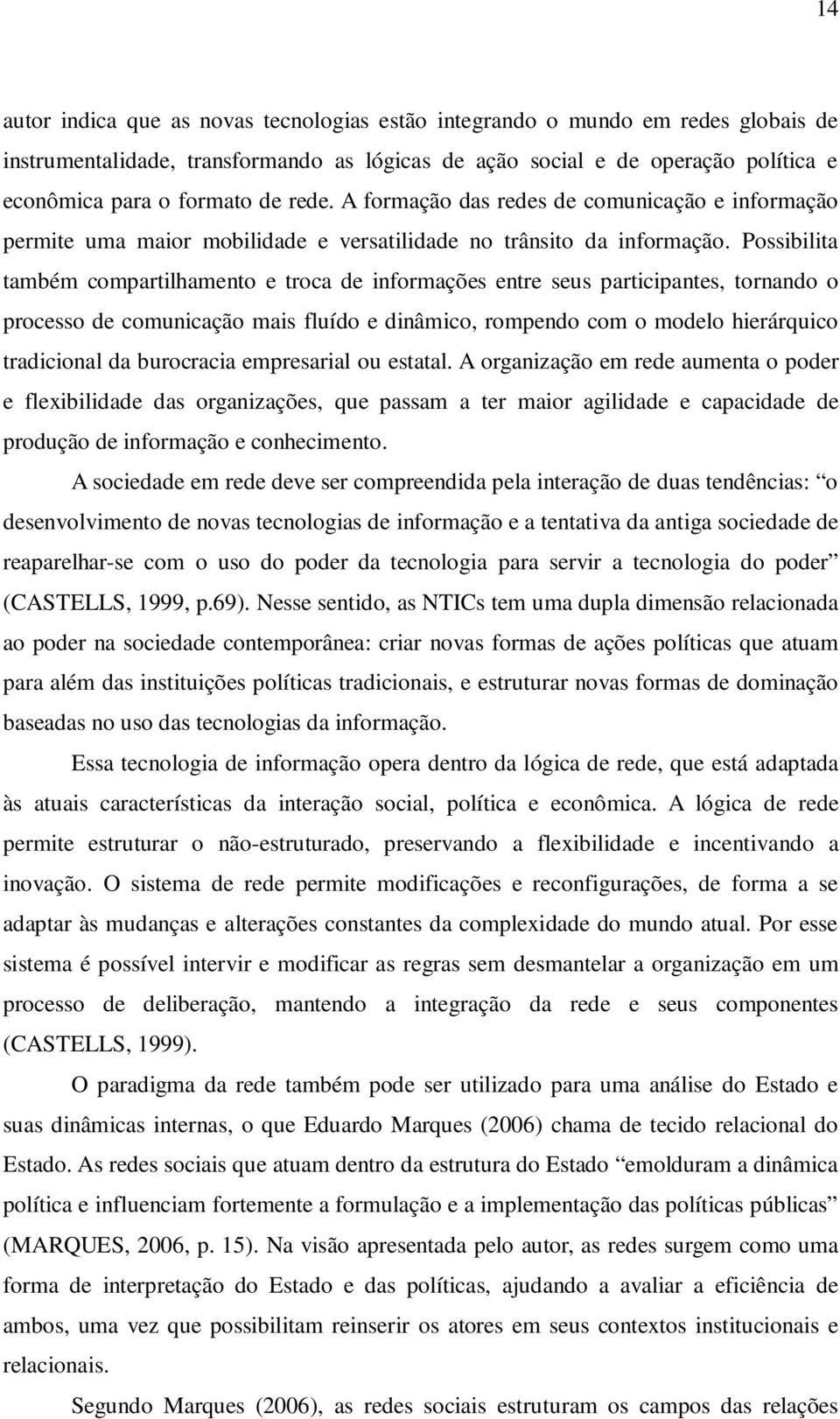 Possibilita também compartilhamento e troca de informações entre seus participantes, tornando o processo de comunicação mais fluído e dinâmico, rompendo com o modelo hierárquico tradicional da