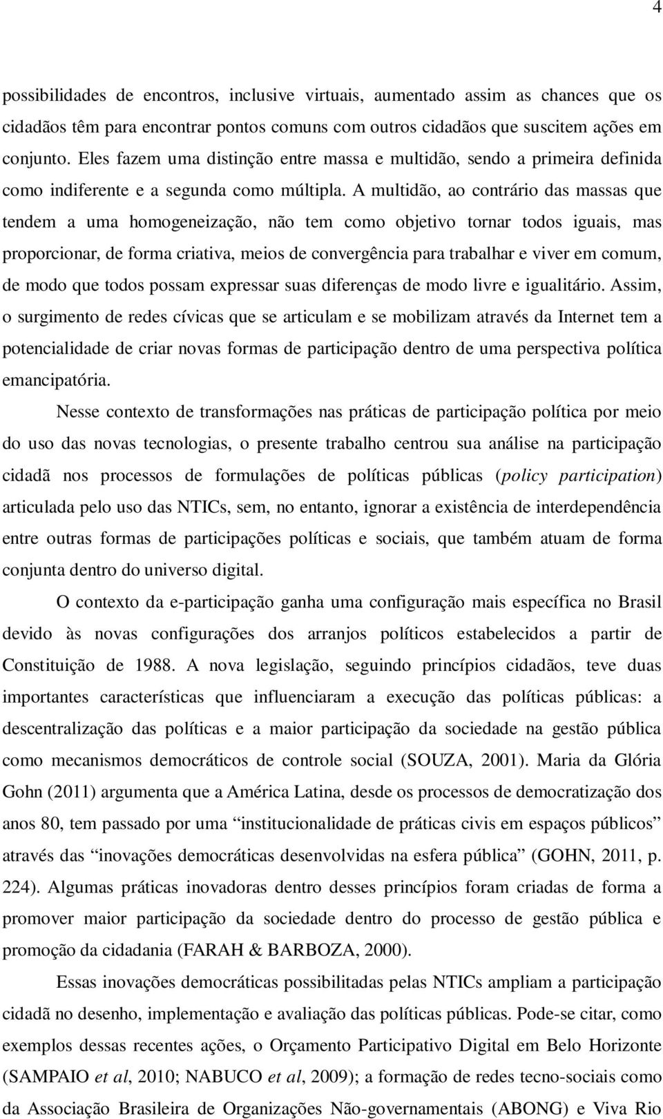 A multidão, ao contrário das massas que tendem a uma homogeneização, não tem como objetivo tornar todos iguais, mas proporcionar, de forma criativa, meios de convergência para trabalhar e viver em