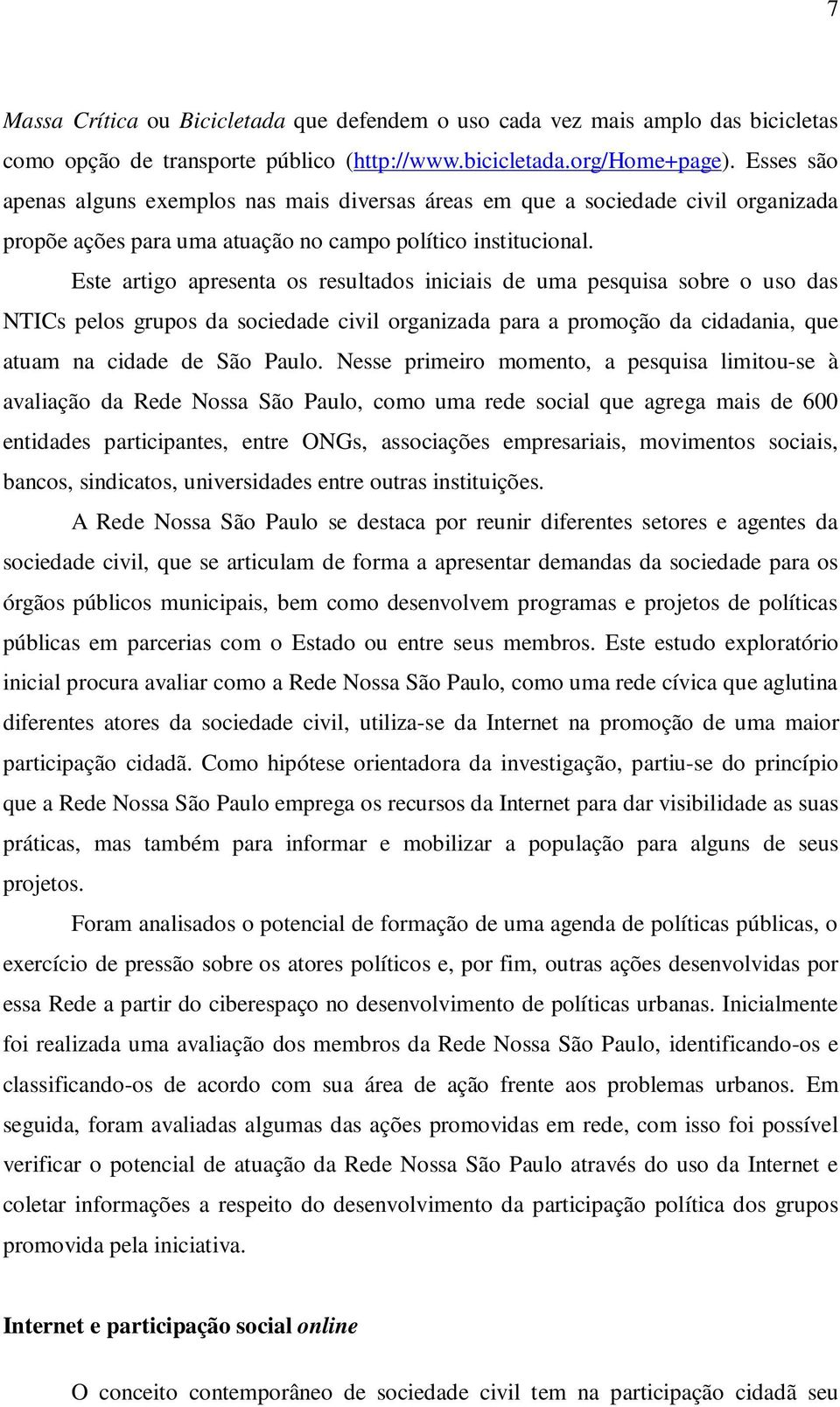 Este artigo apresenta os resultados iniciais de uma pesquisa sobre o uso das NTICs pelos grupos da sociedade civil organizada para a promoção da cidadania, que atuam na cidade de São Paulo.