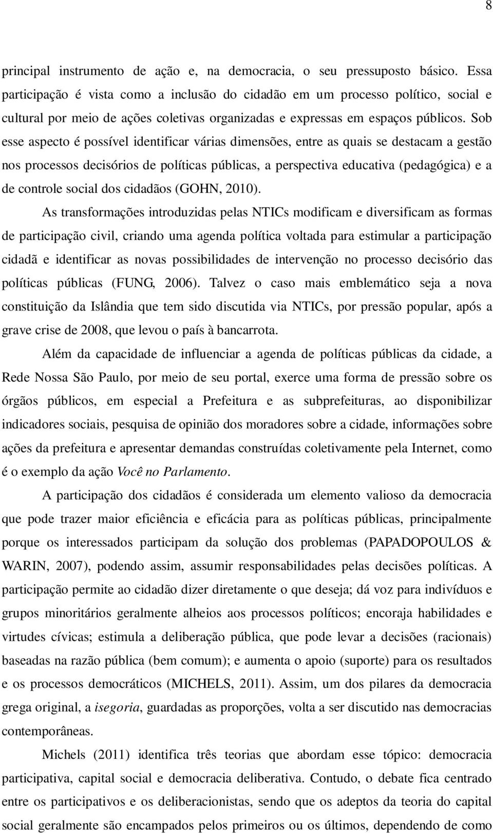 Sob esse aspecto é possível identificar várias dimensões, entre as quais se destacam a gestão nos processos decisórios de políticas públicas, a perspectiva educativa (pedagógica) e a de controle