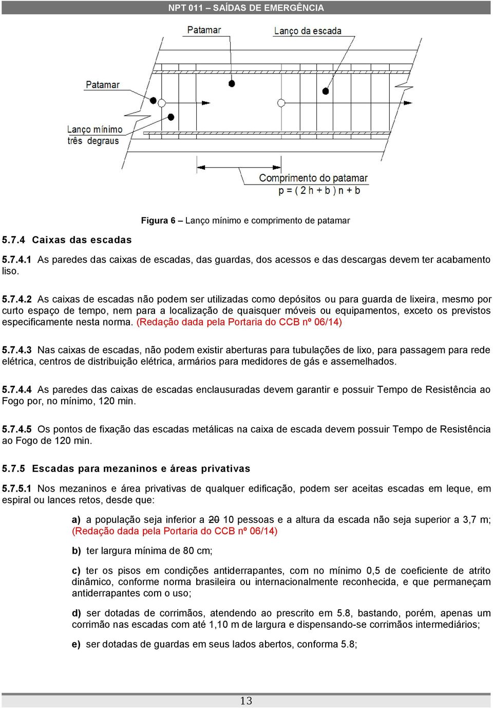 1 As paredes das caixas de escadas, das guardas, dos acessos e das descargas devem ter acabamento liso. 5.7.4.