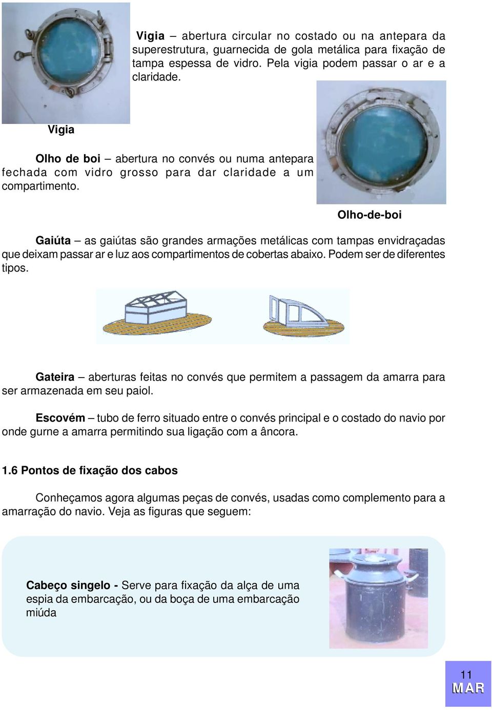 Olho-de-boi Gaiúta as gaiútas são grandes armações metálicas com tampas envidraçadas que deixam passar ar e luz aos compartimentos de cobertas abaixo. Podem ser de diferentes tipos.