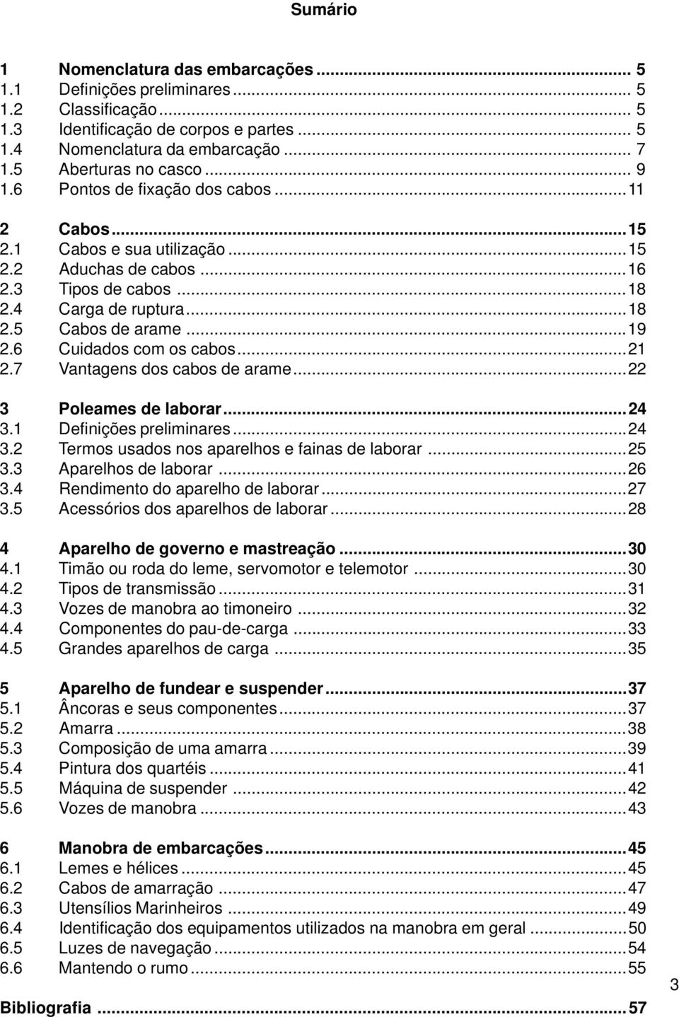 ..19 2.6 Cuidados com os cabos...21 2.7 Vantagens dos cabos de arame...22 3 Poleames de laborar...24 3.1 Definições preliminares...24 3.2 Termos usados nos aparelhos e fainas de laborar...25 3.