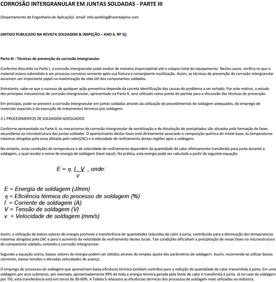 Nestes casos, verifica-se que o material estava submetido à um processo corrosivo somente após sua fratura e conseqüente inutilização.