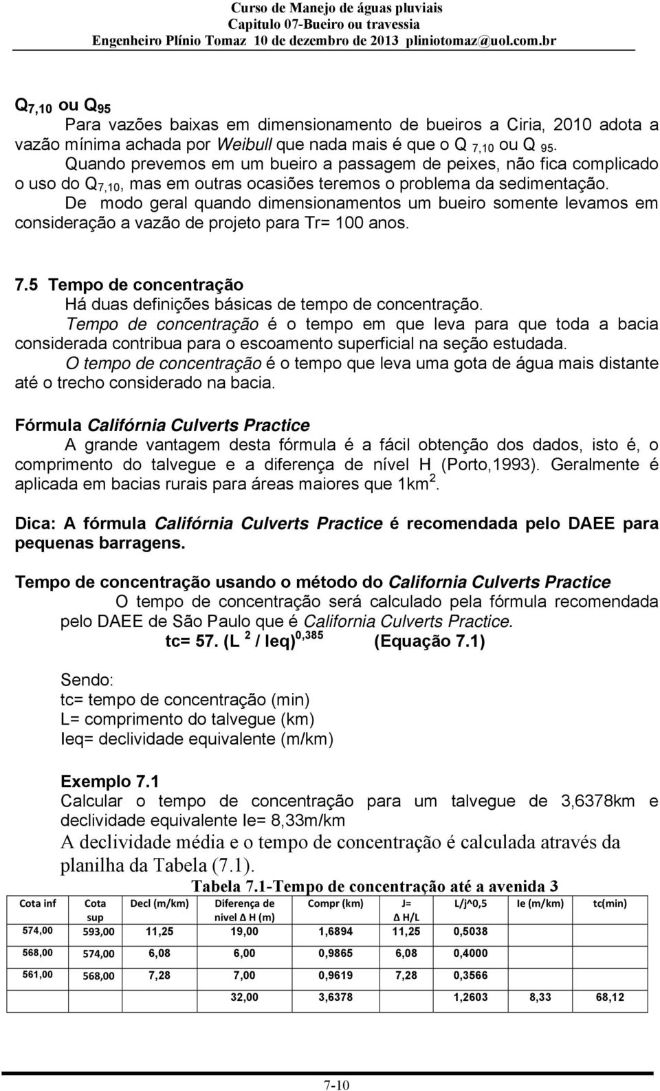 De modo geral quando dimensionamentos um bueiro somente levamos em consideração a vazão de projeto para Tr= 100 anos. 7.5 Tempo de concentração Há duas definições básicas de tempo de concentração.