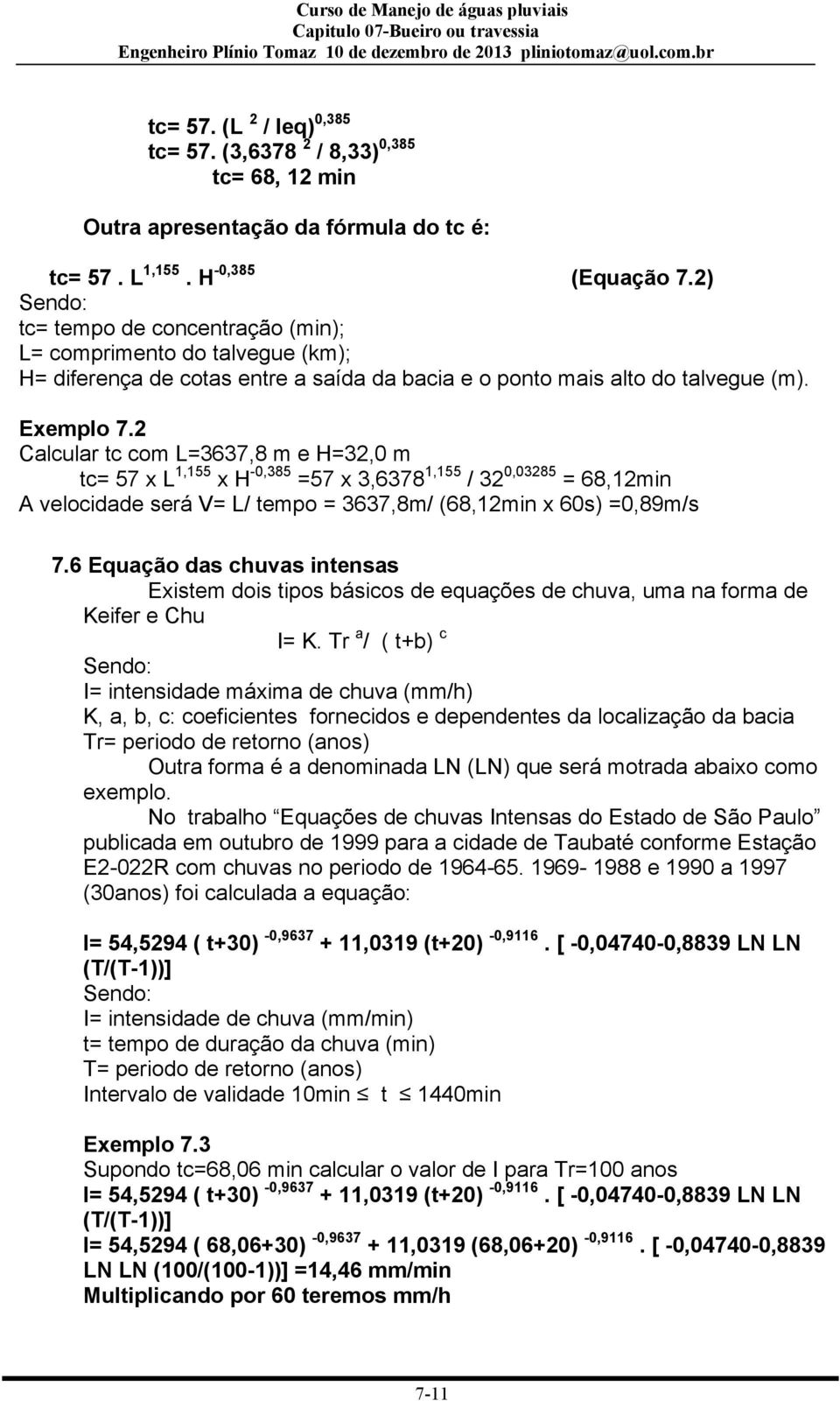 2 Calcular tc com L=3637,8 m e H=32,0 m tc= 57 x L 1,155 x H -0,385 =57 x 3,6378 1,155 / 32 0,03285 = 68,12min A velocidade será V= L/ tempo = 3637,8m/ (68,12min x 60s) =0,89m/s 7.