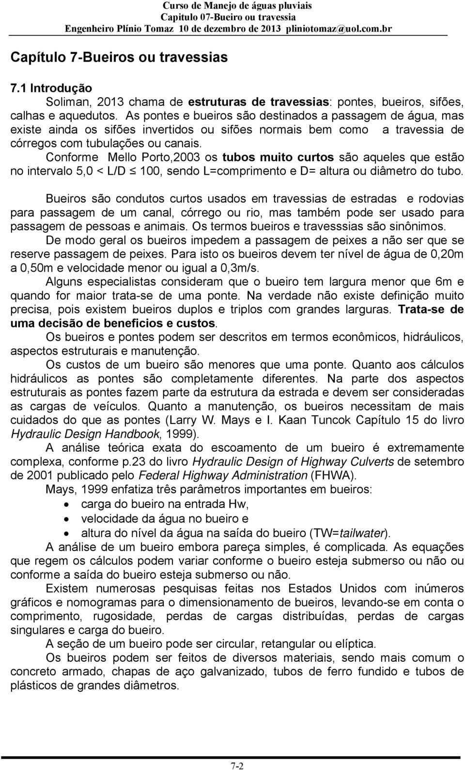 Conforme Mello Porto,2003 os tubos muito curtos são aqueles que estão no intervalo 5,0 < L/D 100, sendo L=comprimento e D= altura ou diâmetro do tubo.