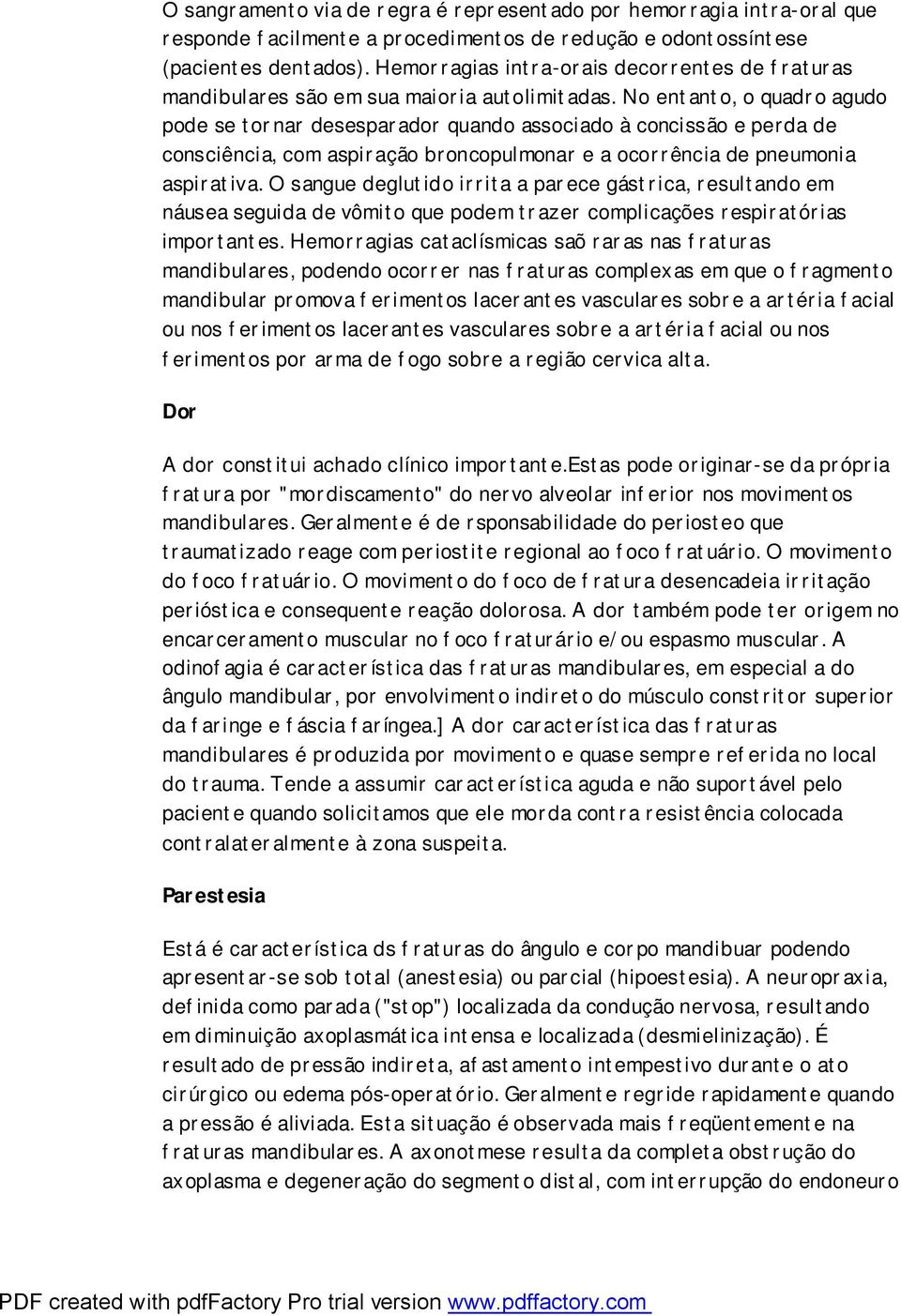 No entanto, o quadro agudo pode se tornar desesparador quando associado à concissão e perda de consciência, com aspiração broncopulmonar e a ocorrência de pneumonia aspirativa.