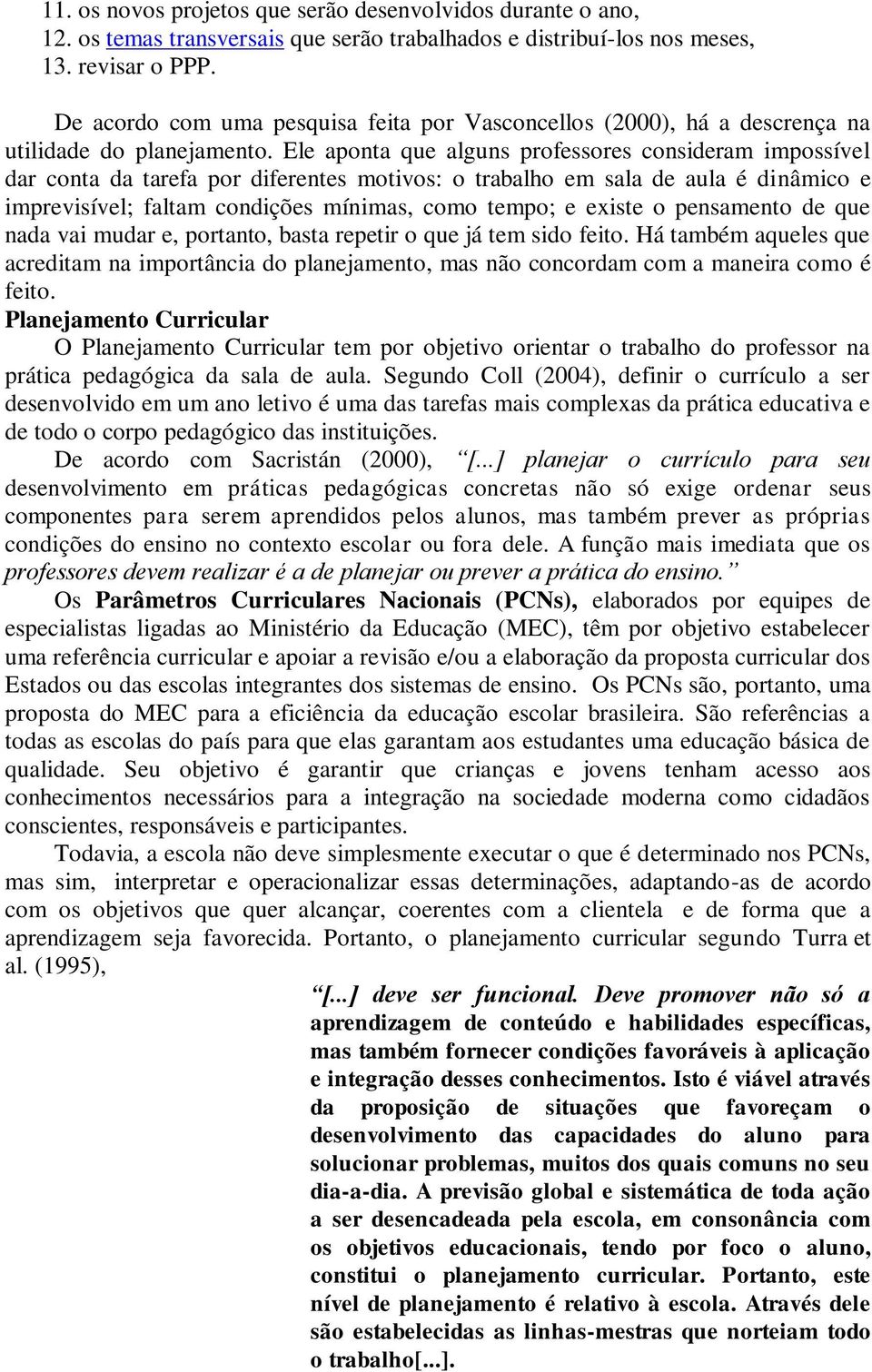 Ele aponta que alguns professores consideram impossível dar conta da tarefa por diferentes motivos: o trabalho em sala de aula é dinâmico e imprevisível; faltam condições mínimas, como tempo; e