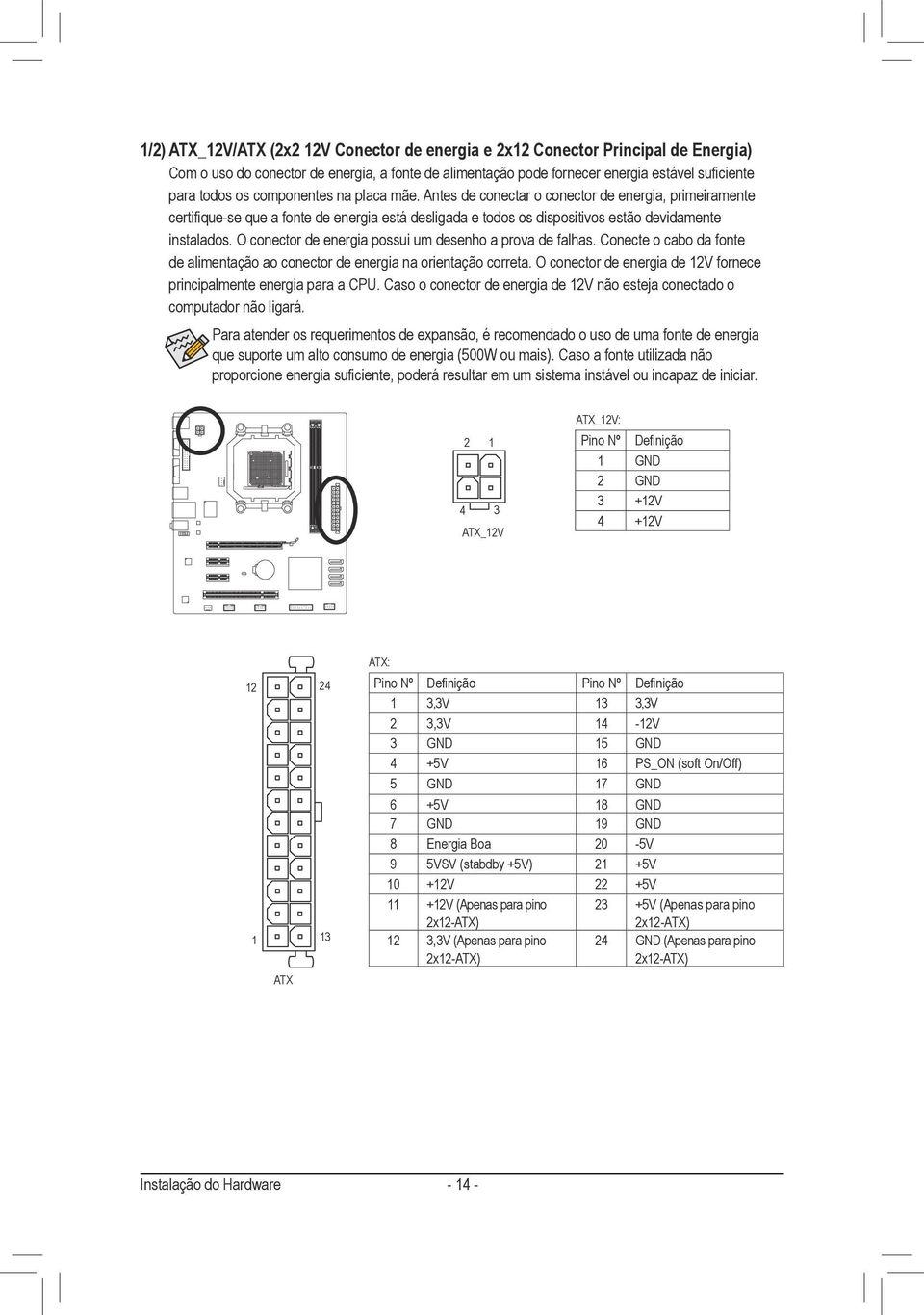 O conector de energia possui um desenho a prova de falhas. Conecte o cabo da fonte de alimentação ao conector de energia na orientação correta.