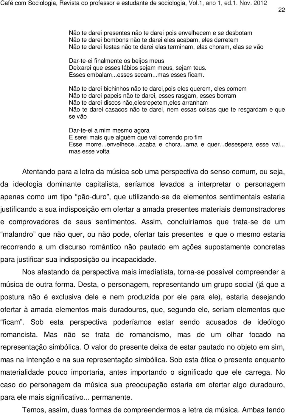 Não te darei bichinhos não te darei,pois eles querem, eles comem Não te darei papeis não te darei, esses rasgam, esses borram Não te darei discos não,elesrepetem,eles arranham Não te darei casacos