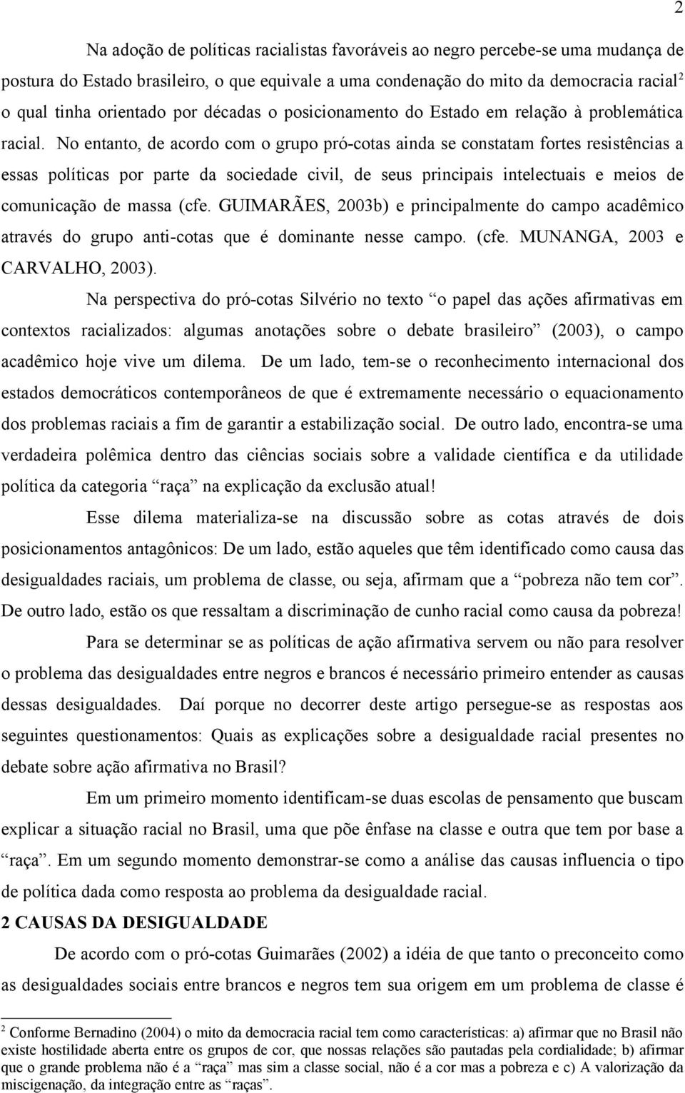 No entanto, de acordo com o grupo pró-cotas ainda se constatam fortes resistências a essas políticas por parte da sociedade civil, de seus principais intelectuais e meios de comunicação de massa (cfe.