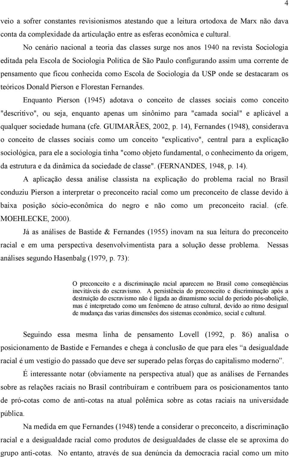 conhecida como Escola de Sociologia da USP onde se destacaram os teóricos Donald Pierson e Florestan Fernandes.