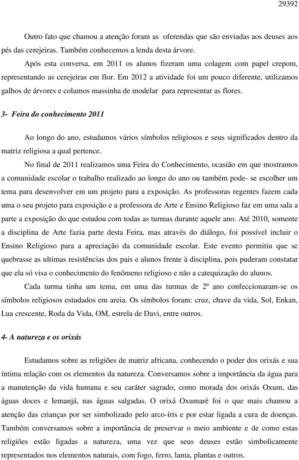 Em 2012 a atividade foi um pouco diferente, utilizamos galhos de árvores e colamos massinha de modelar para representar as flores.