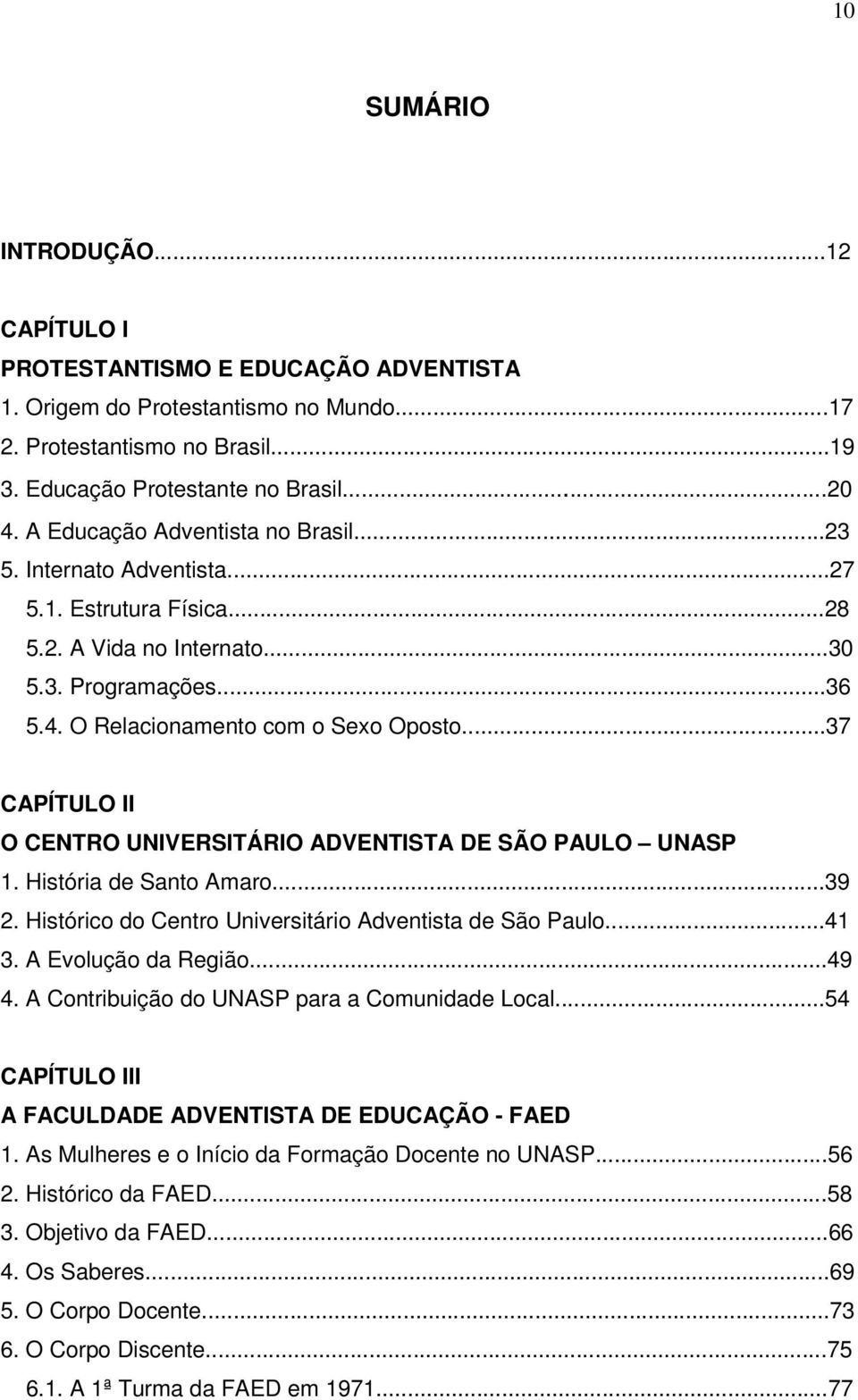 ..37 CAPÍTULO II O CENTRO UNIVERSITÁRIO ADVENTISTA DE SÃO PAULO UNASP 1. História de Santo Amaro...39 2. Histórico do Centro Universitário Adventista de São Paulo...41 3. A Evolução da Região...49 4.