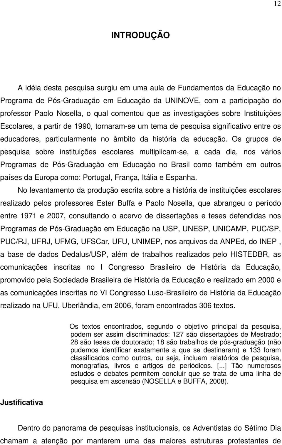 Os grupos de pesquisa sobre instituições escolares multiplicam-se, a cada dia, nos vários Programas de Pós-Graduação em Educação no Brasil como também em outros países da Europa como: Portugal,