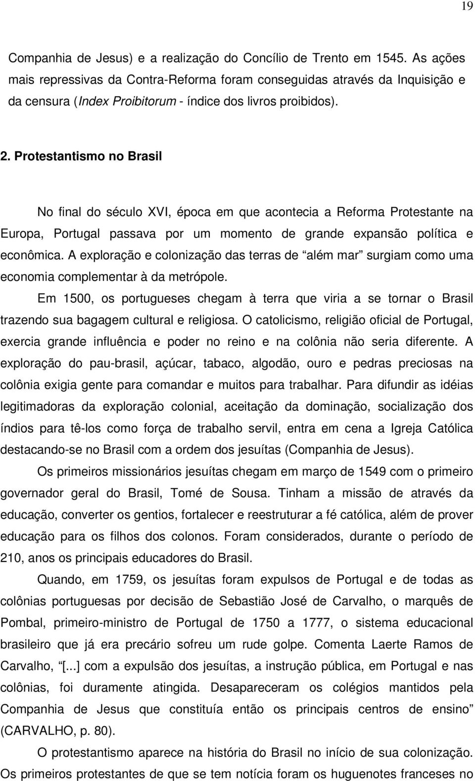 Protestantismo no Brasil No final do século XVI, época em que acontecia a Reforma Protestante na Europa, Portugal passava por um momento de grande expansão política e econômica.